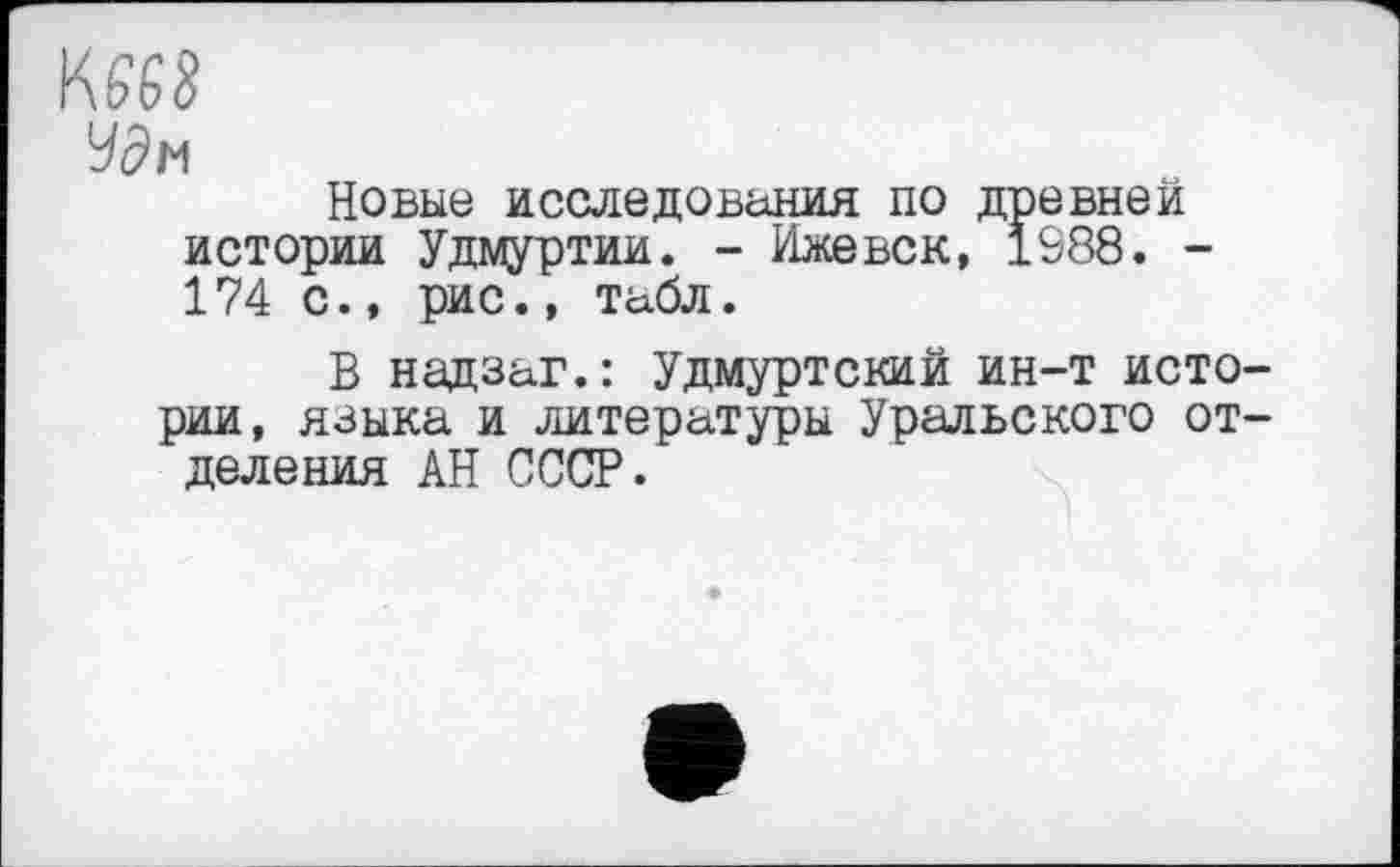 ﻿Новые исследования по древней истории Удмуртии. - Ижевск, 1988. -174 с., рис., табл.
В надзаг.: Удмуртский ин-т истории, языка и литературы Уральского отделения АН СССР.